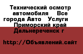 Технический осмотр автомобиля. - Все города Авто » Услуги   . Приморский край,Дальнереченск г.